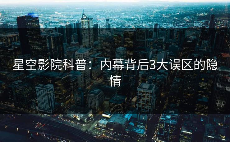 星空影院科普:内幕背后3大误区的隐情