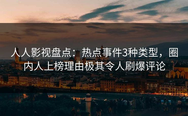 人人影视盘点:热点事件3种类型,圈内人上榜理由极其令人刷爆评论