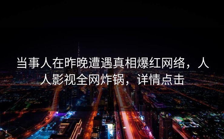 当事人在昨晚遭遇真相爆红网络,人人影视全网炸锅,详情点击