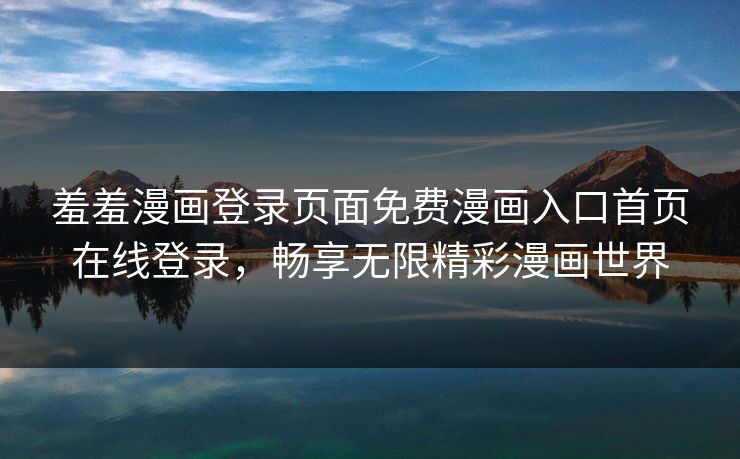 羞羞漫画登录页面免费漫画入口首页在线登录，畅享无限精彩漫画世界