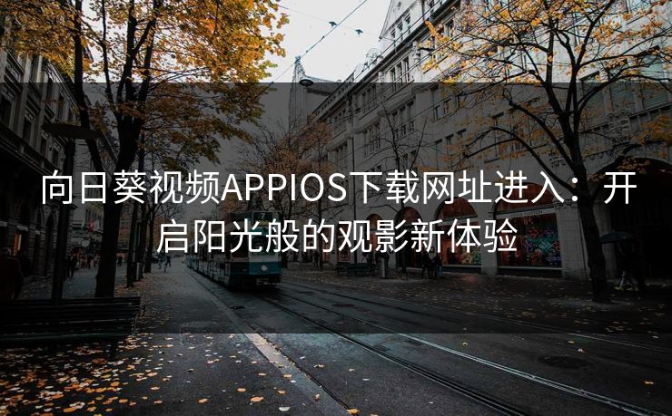 向日葵视频APPIOS下载网址进入：开启阳光般的观影新体验