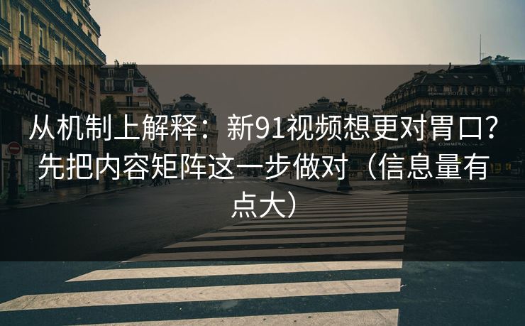 从机制上解释:新91视频想更对胃口?先把内容矩阵这一步做对(信息量有点大) 从机制上解释:新91视频想更对胃口?先把内容矩阵这一步做对(信息量有点大)
