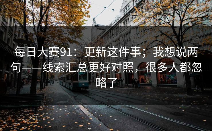 每日大赛91:更新这件事;我想说两句——线索汇总更好对照,很多人都忽略了 每日大赛91:更新这件事;我想说两句——线索汇总更好对照,很多人都忽略了